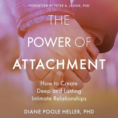 The Power of Attachment Lib/E: How to Create Deep and Lasting Intimate Relationships by Heller, Diane Poole