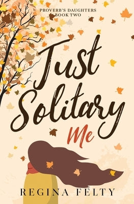 Just Solitary Me: Book Two: Proverb's Daughters Trilogy by Felty, Regina