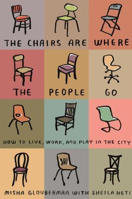 The Chairs Are Where the People Go: How to Live, Work, and Play in the City by Glouberman, Misha