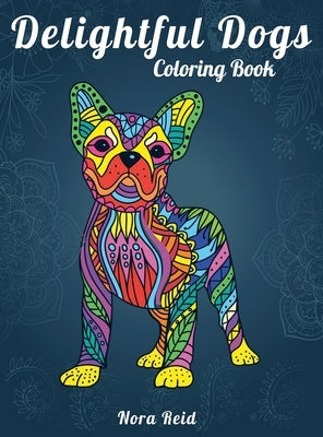 Delightful Dogs Coloring Book: Creative Relaxation, Mindfulness And Meditation For Adults by Reid, Nora