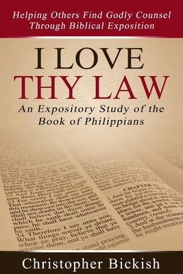 I Love Thy Law: An Expository Study of the Book of Philippians by Bickish, Christopher