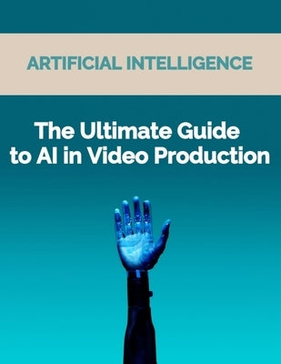 The Ultimate Guide to AI in Video Production: Artificial Intelligence (AI) in video production, video editing techniques, video enhancement tools, vir by Press, Rosey