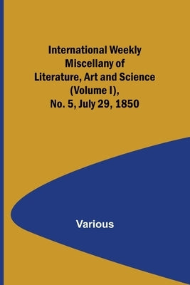 International Weekly Miscellany of Literature, Art and Science - (Volume I), No. 5, July 29, 1850 by Various