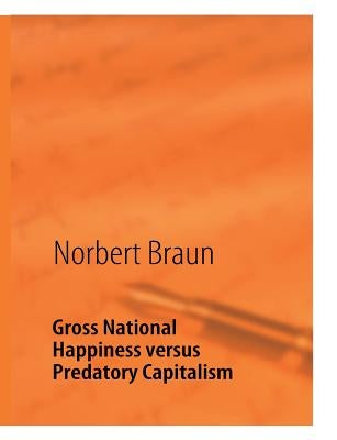 Gross National Happiness versus Predatory Capitalism by Braun, Norbert