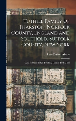 Tuthill Family of Tharston, Norfolk County, England and Southold, Suffolk County, New York; Also Written Totyl, Totehill, Tothill, Tuttle, Etc by Akerly, Lucy DuBois