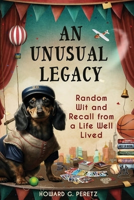 An Unusual Legacy: Random Wit and Recall from a Life Well Lived by Peretz, Howard G.