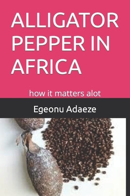 Alligator Pepper in Africa: how it matters alot by Adaeze Ugoeze, Egeonu Geraldine