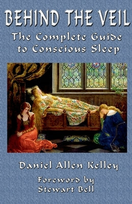 Behind the Veil: The Complete Guide to Conscious Sleep by Kelley, Daniel Allen