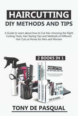 Haircutting DIY Methods and Tips (2 in 1): How to Cut Hair at Home choosing the Right Cutting Tools, Haircutting Basics Tips and Methods by de Pasqual, Tony