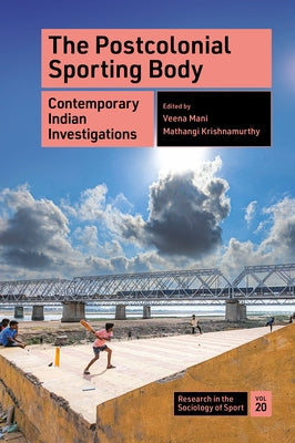 The Postcolonial Sporting Body: Contemporary Indian Investigations by Mani, Veena