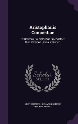 Aristophanis Comoediae: Ex Optimus Exemplaribus Emendatae: Cum Versione Latina, Volume 1 by Aristophanes