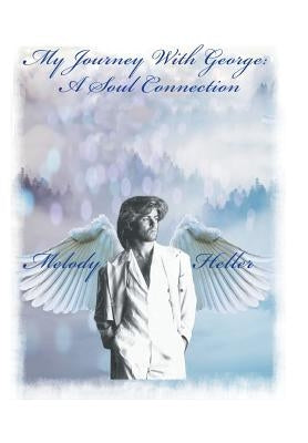 My Journey with George: a Soul Connection by Heller, Melody