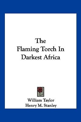 The Flaming Torch In Darkest Africa by Taylor, William