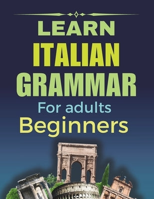 Learn Italian Grammar: For Adults Beginners, Your Step-by-Step Guide to Fluency, Learn and Practice Essential Grammar Rules for Everyday Conv by Doucoure, Abdoulaye