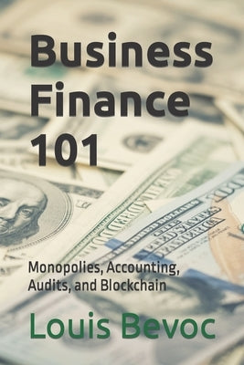 Business Finance 101: Monopolies, Accounting, Audits, and Blockchain by Bevoc, Louis