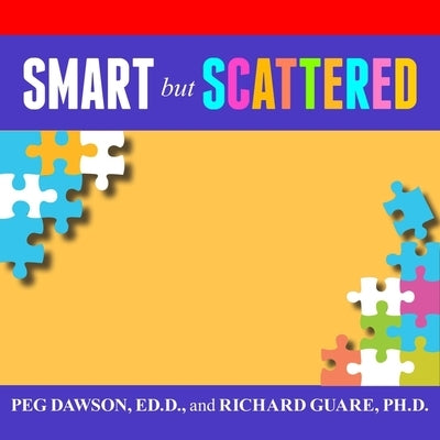 Smart But Scattered: The Revolutionary Executive Skills Approach to Helping Kids Reach Their Potential by Dawson, Peg