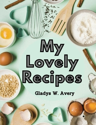 My Lovely Recipes: Culinary Creations for a Healthier, and Longer Life by Gladys W Avery