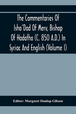 The Commentaries Of Isho'Dad Of Merv, Bishop Of Hadatha (C. 850 A.D.) In Syriac And English (Volume I) by Dunlop Gibson, Margaret