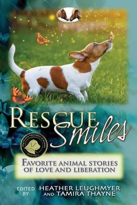 Rescue Smiles: Favorite Animal Stories of Love and Liberation by Thayne, Tamira