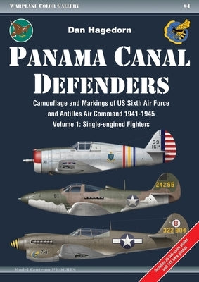 Panama Canal Defenders: Camouflage and Markings of Us Sixth Air Force and Antilles Air Command 1941-1945: Volume 1 - Single-Engined Fighters by Hagedorn, Dan