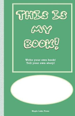 This is My Book: Write your own book! Tell your own story! Green Cover by Maple Lake Press