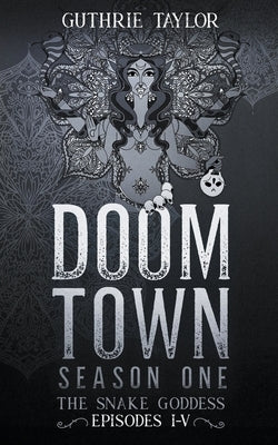 Doom Town Season One: The Snake Goddess Episodes I-V by Taylor, Guthrie