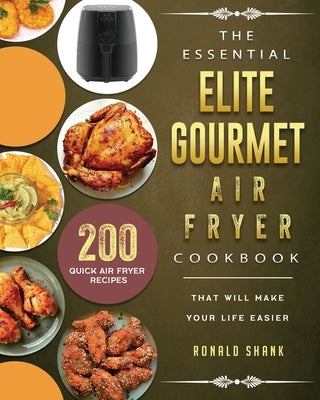 The Essential Elite Gourmet Air Fryer Cookbook: 200 Quick Air Fryer Recipes That Will Make Your Life Easier by Shank, Ronald