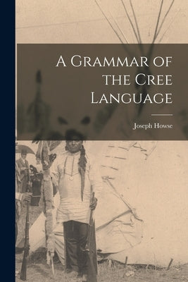 A Grammar of the Cree Language by Howse, Joseph