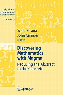 Discovering Mathematics with Magma: Reducing the Abstract to the Concrete by Bosma, Wieb