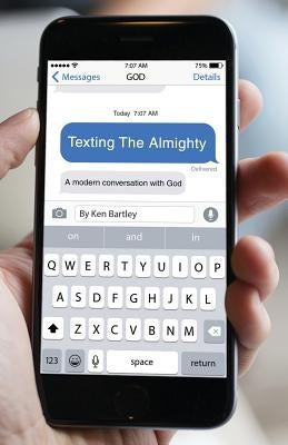 Texting the Almighty: A Modern Conversation with God by Bartley, Ken