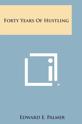 Forty Years of Hustling by Palmer, Edward E.