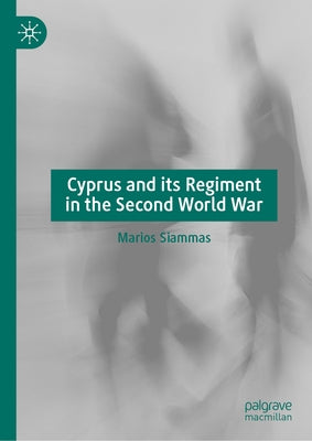 Cyprus and Its Regiment in the Second World War by Siammas, Marios