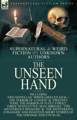 The Unseen Hand: Supernatural and Weird Fiction by Unknown Authors-Including Two Novellas 'Spring-Heeled Jack-the Terror of London' & ' by Anonymous