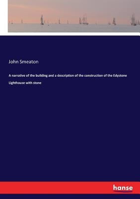 A narrative of the building and a description of the construction of the Edystone Lighthouse with stone by Smeaton, John