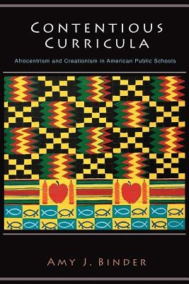 Contentious Curricula: Afrocentrism and Creationism in American Public Schools by Binder, Amy