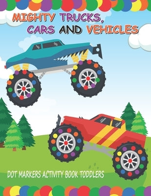 Dot Markers Activity Book: Mighty Trucks Cars and Vehicles: Do A Dot Little Kids First Coloring Book Giant, Large, Jumbo and Cute USA Art Paint D by Press, Tamm Dot