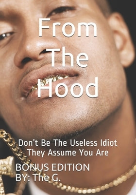 From The Hood: Don't Be The Useless Idiot They Assume You Are (BONUS EDITION) by G, The