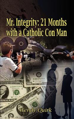 Mr. Integrity: 21 Months with a Catholic Con Man by Quirk, Wendy