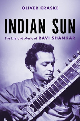 Indian Sun: The Life and Music of Ravi Shankar by Craske, Oliver