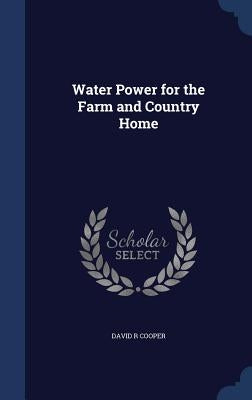 Water Power for the Farm and Country Home by Cooper, David R.