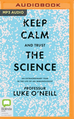 Keep Calm and Trust the Science: An Extraordinary Year in the Life of an Immunologist by O'Neill, Luke