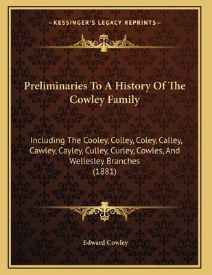 Preliminaries To A History Of The Cowley Family: Including The Cooley, Colley, Coley, Calley, Cawley, Cayley, Culley, Curley, Cowles, And Wellesley Br by Cowley, Edward