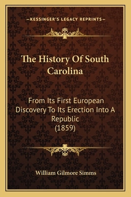 The History Of South Carolina: From Its First European Discovery To Its Erection Into A Republic (1859) by Simms, William Gilmore