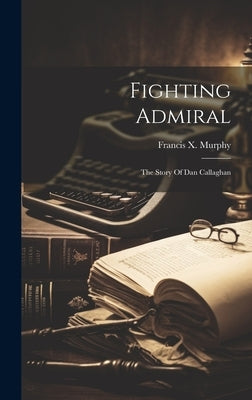 Fighting Admiral: The Story Of Dan Callaghan by Murphy, Francis X. (Francis Xavier)