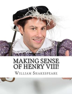 Making Sense of Henry VIII!: A Students Guide to Shakespeare's Play (Includes Study Guide, Biography, and Modern Retelling) by Bookcaps