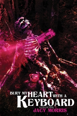 Bury My Heart With A Keyboard: A Collection by Morris, Jacy