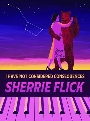 I Have Not Considered Consequences: Short Stories by Flick, Sherrie