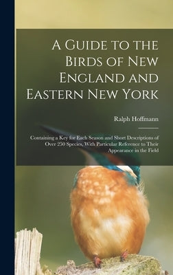 A Guide to the Birds of New England and Eastern New York; Containing a key for Each Season and Short Descriptions of Over 250 Species, With Particular by Hoffmann, Ralph