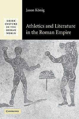 Athletics and Literature in the Roman Empire by König, Jason