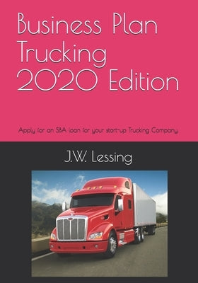 Business Plan Trucking 2020 Edition: Apply for an SBA loan for your start-up Trucking Company. by Lessing, J. W.